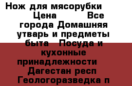 Нож для мясорубки zelmer › Цена ­ 300 - Все города Домашняя утварь и предметы быта » Посуда и кухонные принадлежности   . Дагестан респ.,Геологоразведка п.